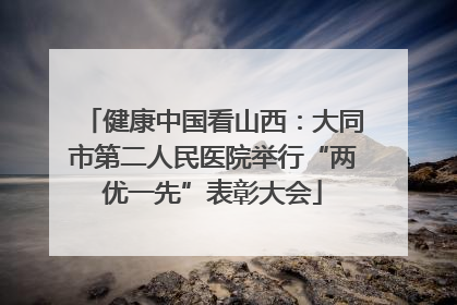 健康中国看山西：大同市第二人民医院举行“两优一先”表彰大会