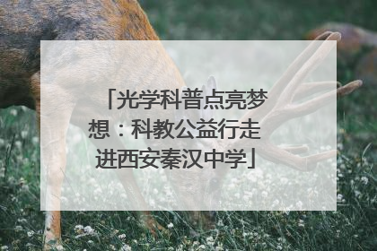 光学科普点亮梦想：科教公益行走进西安秦汉中学