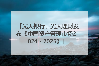 光大银行、光大理财发布《中国资产管理市场2024－2025》