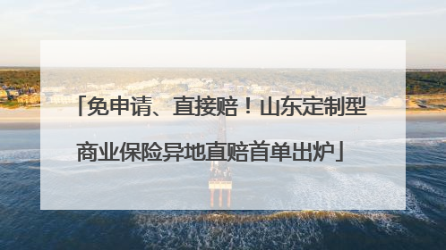 免申请、直接赔！山东定制型商业保险异地直赔首单出炉