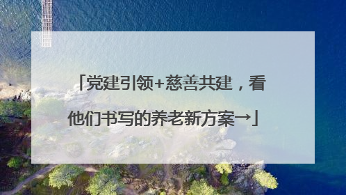 党建引领+慈善共建，看他们书写的养老新方案→
