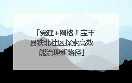 党建+网格！宝丰县铁北社区探索高效能治理新路径