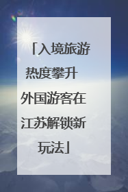 入境旅游热度攀升 外国游客在江苏解锁新玩法