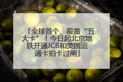 全球首个、覆盖“五大卡”！今日起北京地铁开通JCB和美国运通卡拍卡过闸