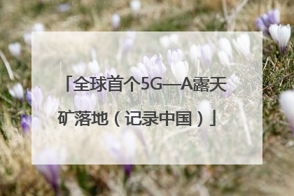 全球首个5G—A露天矿落地（记录中国）