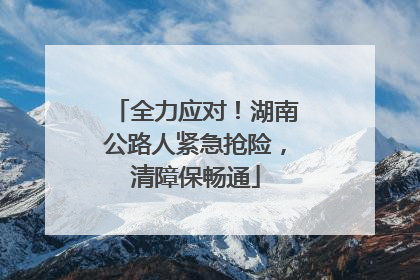全力应对！湖南公路人紧急抢险，清障保畅通