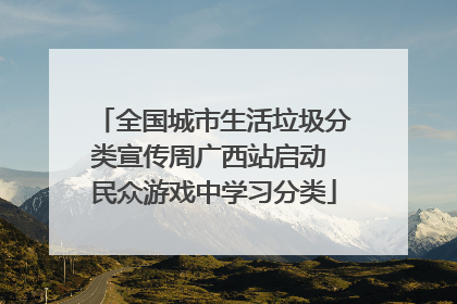 全国城市生活垃圾分类宣传周广西站启动 民众游戏中学习分类