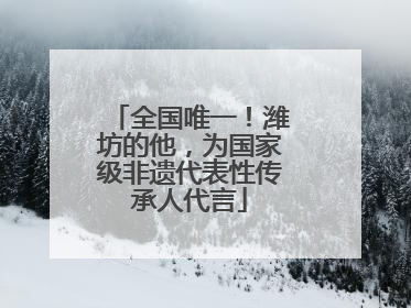 全国唯一！潍坊的他，为国家级非遗代表性传承人代言