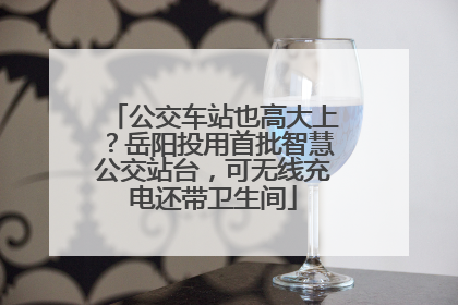 公交车站也高大上？岳阳投用首批智慧公交站台，可无线充电还带卫生间