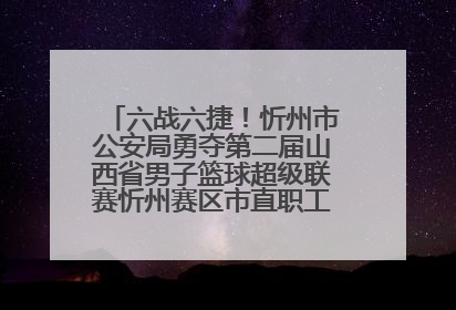 六战六捷！忻州市公安局勇夺第二届山西省男子篮球超级联赛忻州赛区市直职工组比赛冠军