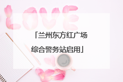 兰州东方红广场综合警务站启用