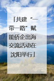 共建“一带一路”赋能侨企出海交流活动在沈阳举行