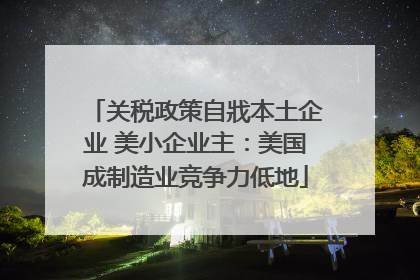 关税政策自戕本土企业 美小企业主：美国成制造业竞争力低地