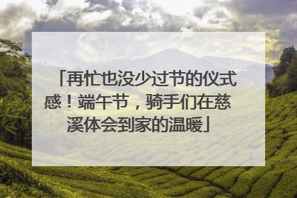 再忙也没少过节的仪式感！端午节，骑手们在慈溪体会到家的温暖