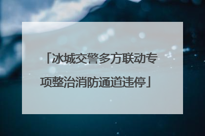 冰城交警多方联动专项整治消防通道违停