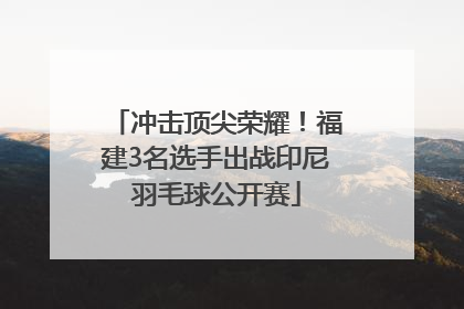 冲击顶尖荣耀！福建3名选手出战印尼羽毛球公开赛