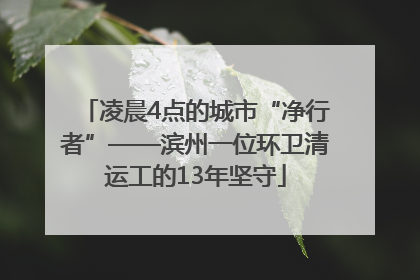 凌晨4点的城市“净行者”——滨州一位环卫清运工的13年坚守