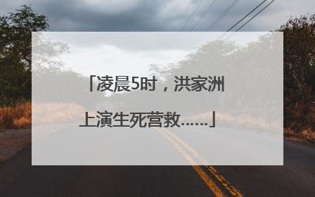 凌晨5时，洪家洲上演生死营救……