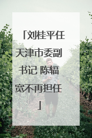 刘桂平任天津市委副书记 陈辐宽不再担任