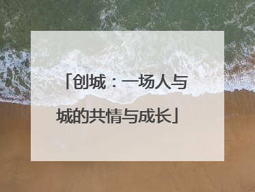 创城：一场人与城的共情与成长