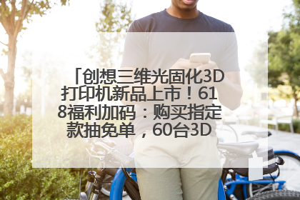 创想三维光固化3D打印机新品上市！618福利加码：购买指定款抽免单，60台3D打印机直接送