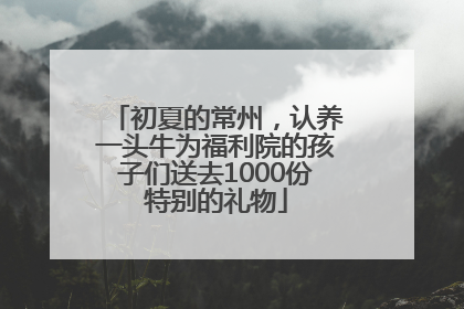 初夏的常州，认养一头牛为福利院的孩子们送去1000份特别的礼物