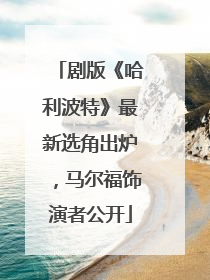 剧版《哈利波特》最新选角出炉，马尔福饰演者公开
