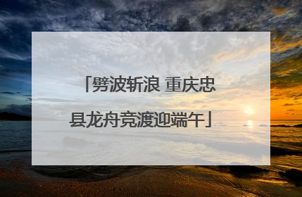 劈波斩浪 重庆忠县龙舟竞渡迎端午