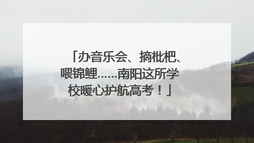 办音乐会、摘枇杷、喂锦鲤……南阳这所学校暖心护航高考！