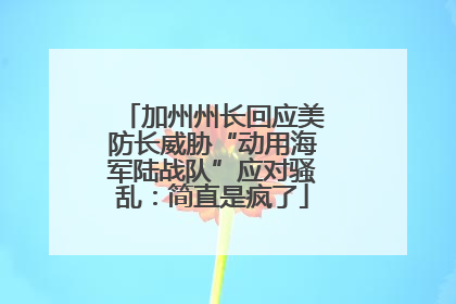 加州州长回应美防长威胁“动用海军陆战队”应对骚乱：简直是疯了