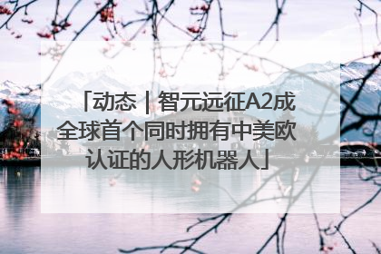 动态｜智元远征A2成全球首个同时拥有中美欧认证的人形机器人