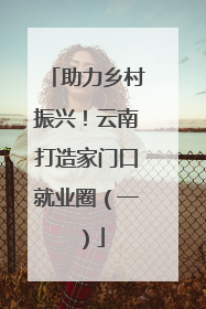 助力乡村振兴！云南打造家门口就业圈（一）