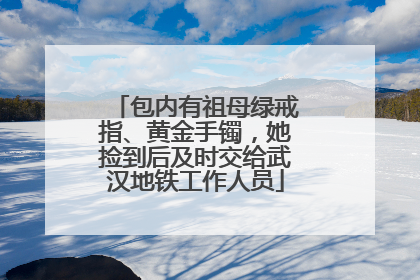 包内有祖母绿戒指、黄金手镯，她捡到后及时交给武汉地铁工作人员