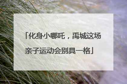 化身小哪吒，禹城这场亲子运动会别具一格
