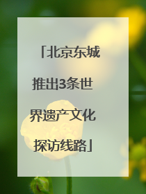 北京东城推出3条世界遗产文化探访线路