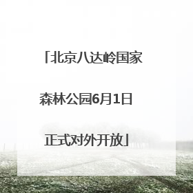 北京八达岭国家森林公园6月1日正式对外开放