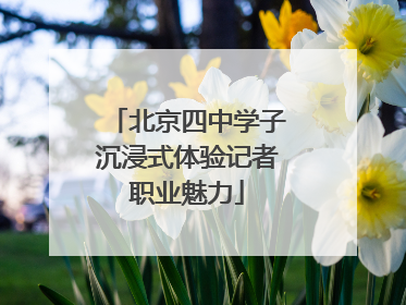 北京四中学子沉浸式体验记者职业魅力