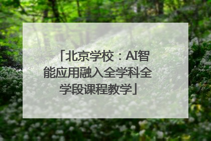 北京学校：AI智能应用融入全学科全学段课程教学