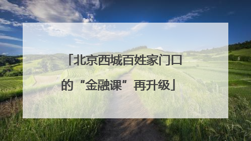 北京西城百姓家门口的“金融课”再升级
