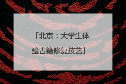 北京：大学生体验古籍修复技艺
