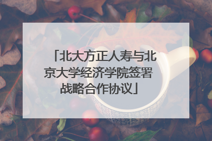 北大方正人寿与北京大学经济学院签署战略合作协议