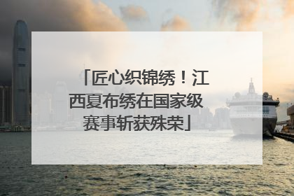 匠心织锦绣！江西夏布绣在国家级赛事斩获殊荣