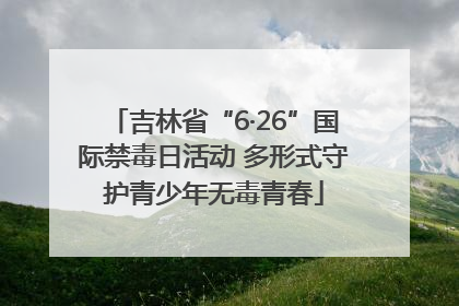 吉林省“6·26”国际禁毒日活动 多形式守护青少年无毒青春