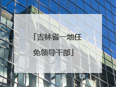 吉林省一地任免领导干部