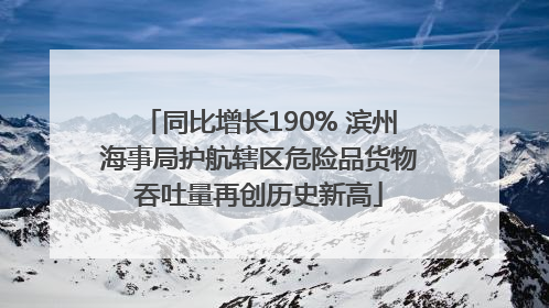 同比增长190% 滨州海事局护航辖区危险品货物吞吐量再创历史新高