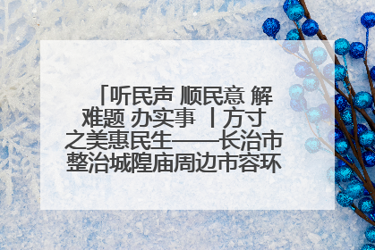 听民声 顺民意 解难题 办实事 丨方寸之美惠民生——长治市整治城隍庙周边市容环境提升城市品质