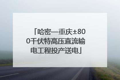 哈密—重庆±800千伏特高压直流输电工程投产送电