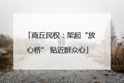 商丘民权:架起“放心桥” 贴近群众心
