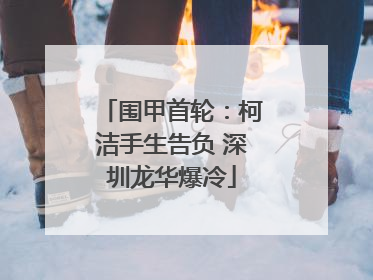 围甲首轮：柯洁手生告负 深圳龙华爆冷