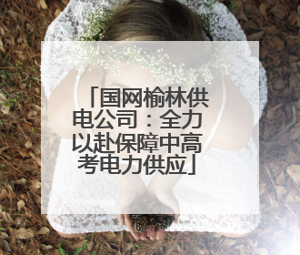 国网榆林供电公司：全力以赴保障中高考电力供应